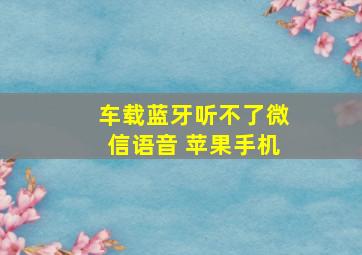 车载蓝牙听不了微信语音 苹果手机